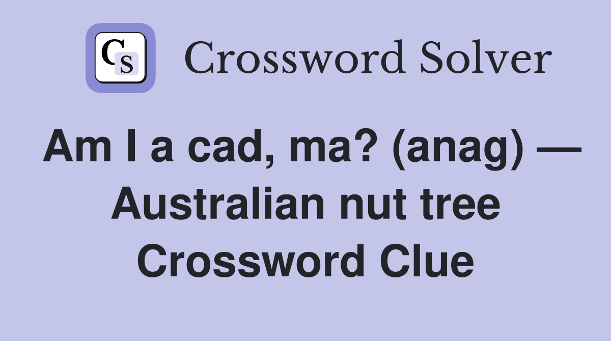 Am I a cad, ma? (anag) — Australian nut tree Crossword Clue Answers